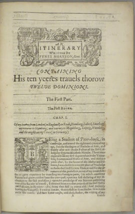 AN ITINERARY WRITTEN BY FYNES MORYSON GENT. First in the Latine Tongue, and Then Translated by Him Into English: Containing His Ten Years Travel Through the Twelve Dominions of Germany, Bohmerland, Switzerland, Netherland, Denmarke, Poland, Italy, Turky, France, England, Scotland and Ireland. Divided into III parts.