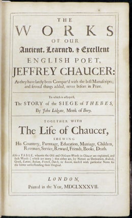 THE WORKS OF OUR ANCIENT, LEARNED, AND EXCELLENT ENGLISH POET, JEFFREY CHAUCER ...to Which Is Adjoyn'd the Story of the Siege of Thebes, by John Lidgate...Together With the Life Of Chaucer