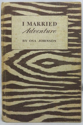 I MARRIED ADVENTURE: The Lives and Adventures of Martin and Osa Johnson