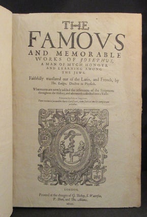 THE FAMOUS AND MEMORABLE WORKS OF JOSEPHUS, A MAN OF MUCH HONOUR AND LEARNING AMONG THE JEWS. Faithfully Translated out of the Latin and French, by Tho. Lodge...Whereunto are newly added the references of the Scriptures throughout the History, and afterwards collected into a Table. [And, Including: A HISTORY [The Antiquities] OF THE JEWS; A LIFE OF JOSEPHUS, WRITTEN BY HIMSELF; SEVEN BOOKS OF THE WARRES OF THE JEWES; TWO BOOKS AGAINST APION; A BOOK AS TOUCHING THE MEMORABLE MARTYRDOM OF THE MACCABEES.